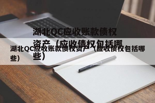 湖北QC应收账款债权资产（应收债权包括哪些）