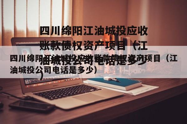 四川绵阳江油城投应收账款债权资产项目（江油城投公司电话是多少）