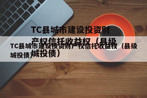 TC县城市建设投资财产权信托收益权（县级城投债）