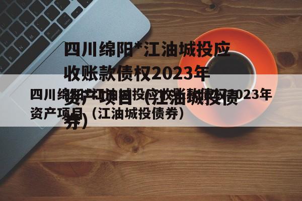 四川绵阳*江油城投应收账款债权2023年资产项目（江油城投债券）