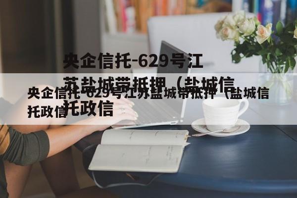 央企信托-629号江苏盐城带抵押（盐城信托政信
）