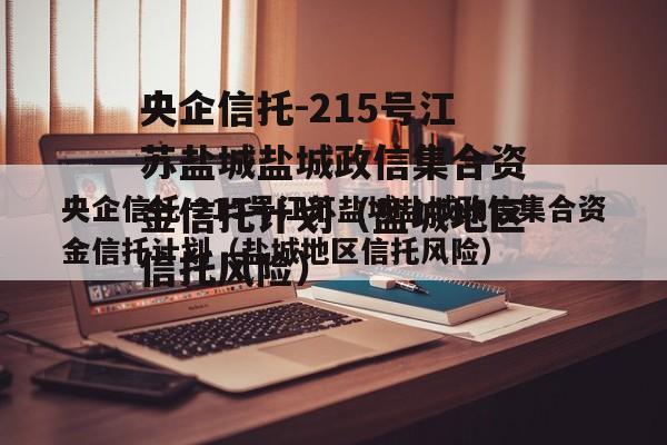 央企信托-215号江苏盐城盐城政信集合资金信托计划（盐城地区信托风险）