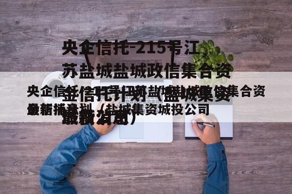 央企信托-215号江苏盐城盐城政信集合资金信托计划（盐城集资城投公司
最新消息）