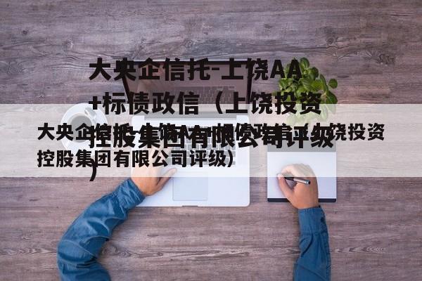 大央企信托-上饶AA+标债政信（上饶投资控股集团有限公司评级）