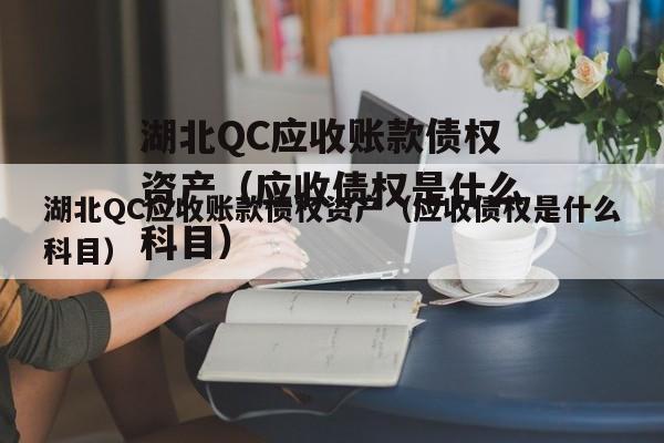 湖北QC应收账款债权资产（应收债权是什么科目）