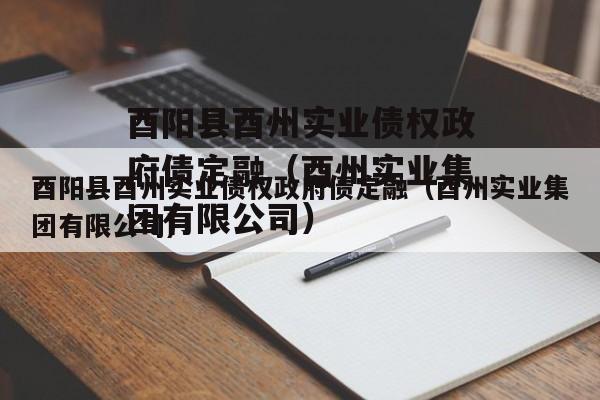 酉阳县酉州实业债权政府债定融（酉州实业集团有限公司）