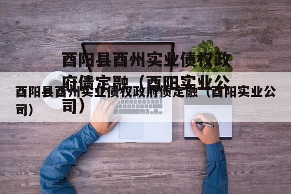 酉阳县酉州实业债权政府债定融（酉阳实业公司）