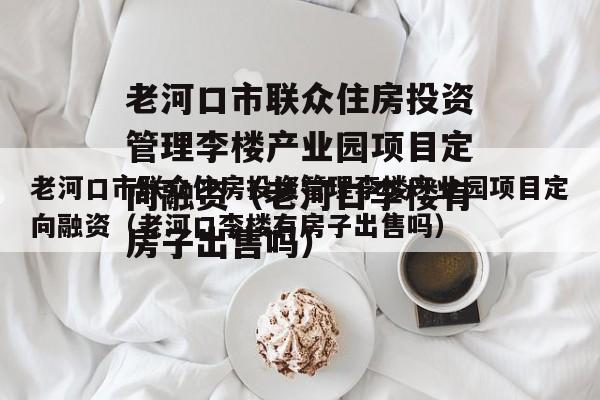 老河口市联众住房投资管理李楼产业园项目定向融资（老河口李楼有房子出售吗）