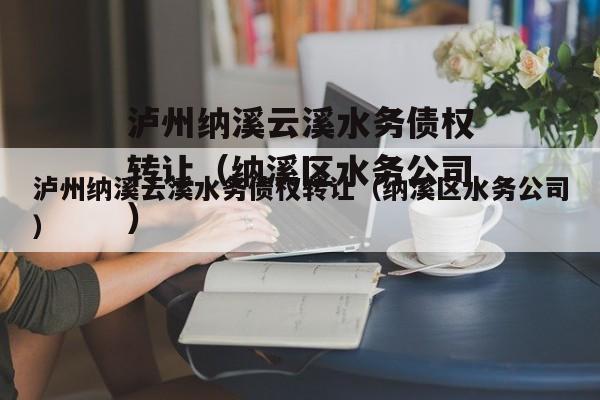 泸州纳溪云溪水务债权转让（纳溪区水务公司）