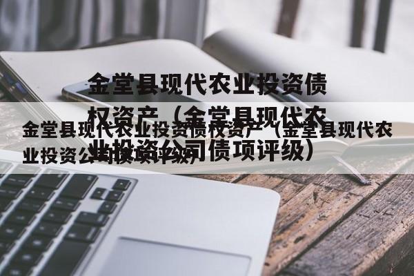 金堂县现代农业投资债权资产（金堂县现代农业投资公司债项评级）