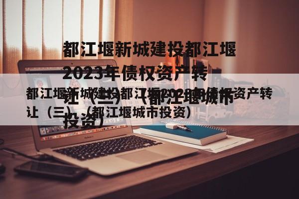 都江堰新城建投都江堰2023年债权资产转让（三）（都江堰城市投资）