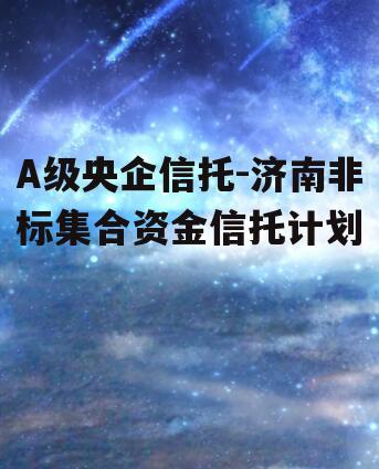 A级央企信托-济南非标集合资金信托计划