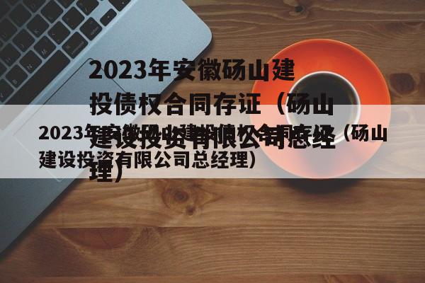 2023年安徽砀山建投债权合同存证（砀山建设投资有限公司总经理）