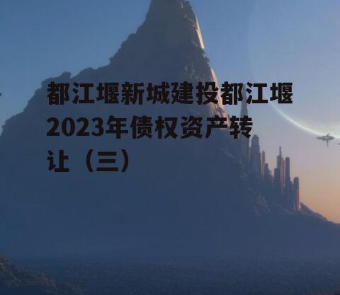 都江堰新城建投都江堰2023年债权资产转让（三）