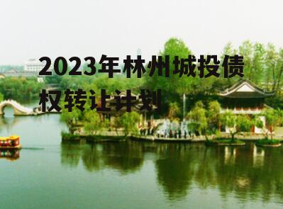 2023年林州城投债权转让计划