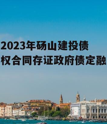 2023年砀山建投债权合同存证政府债定融