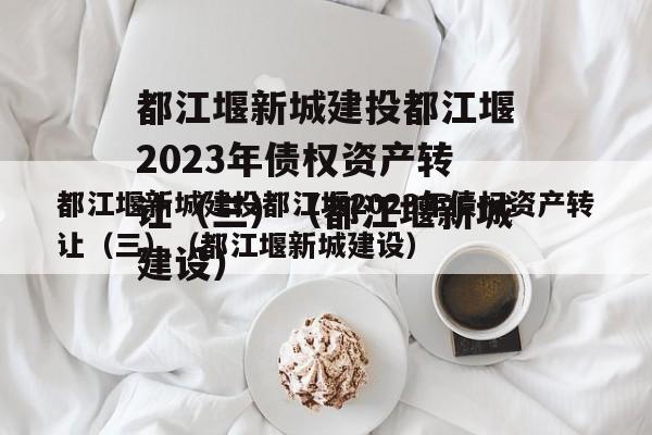 都江堰新城建投都江堰2023年债权资产转让（三）（都江堰新城建设）