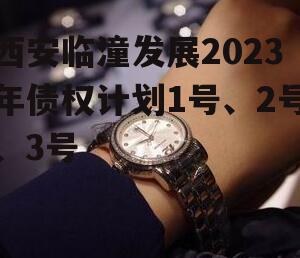 西安临潼发展2023年债权计划1号、2号、3号