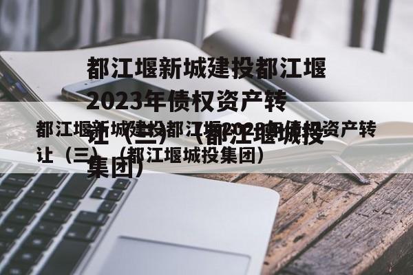 都江堰新城建投都江堰2023年债权资产转让（三）（都江堰城投集团）