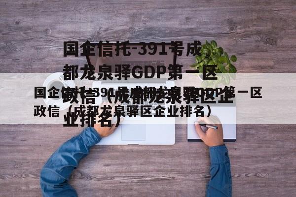 国企信托-391号成都龙泉驿GDP第一区政信（成都龙泉驿区企业排名）