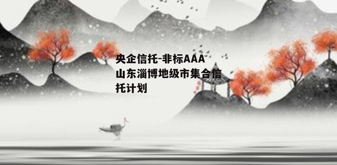 央企信托-非标AAA山东淄博地级市集合信托计划