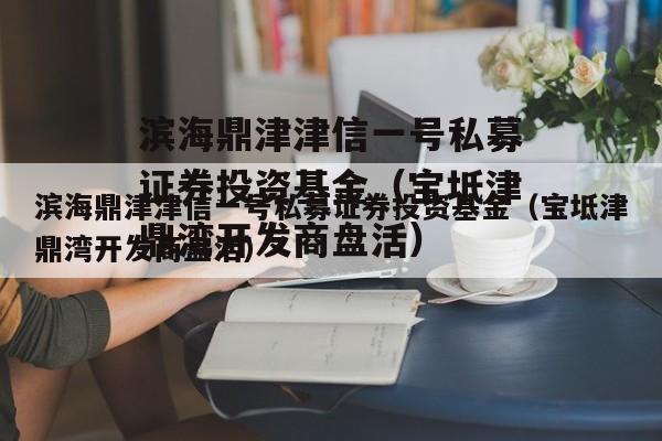 滨海鼎津津信一号私募证券投资基金（宝坻津鼎湾开发商盘活）