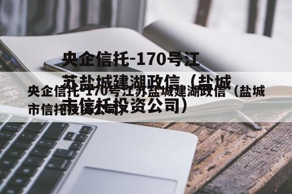 央企信托-170号江苏盐城建湖政信（盐城市信托投资公司）