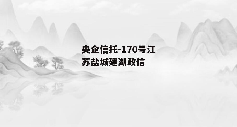 央企信托-170号江苏盐城建湖政信