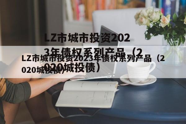 LZ市城市投资2023年债权系列产品（2020城投债）