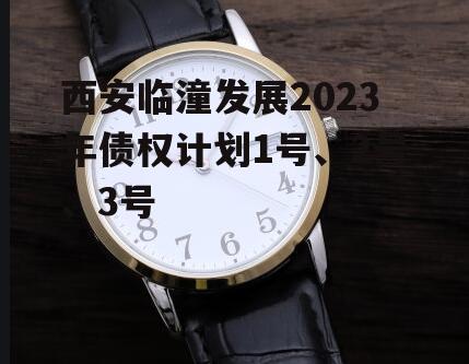 西安临潼发展2023年债权计划1号、2号、3号