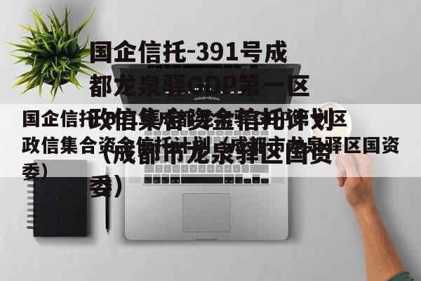 国企信托-391号成都龙泉驿GDP第一区政信集合资金信托计划（成都市龙泉驿区国资委）