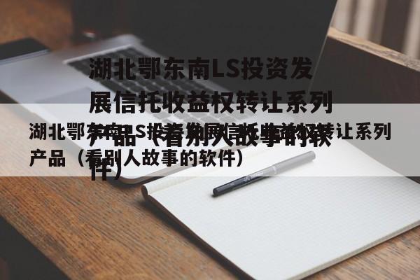 湖北鄂东南LS投资发展信托收益权转让系列产品（看别人故事的软件）