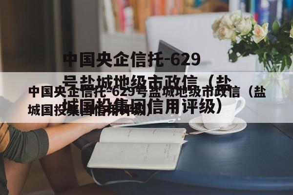 中国央企信托-629号盐城地级市政信（盐城国投集团信用评级）