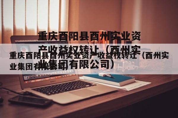 重庆酉阳县酉州实业资产收益权转让（酉州实业集团有限公司）