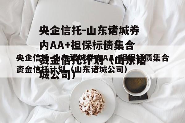 央企信托-山东诸城券内AA+担保标债集合资金信托计划（山东诸城公司）