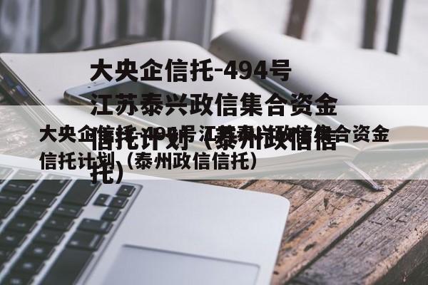 大央企信托-494号江苏泰兴政信集合资金信托计划（泰州政信信托）