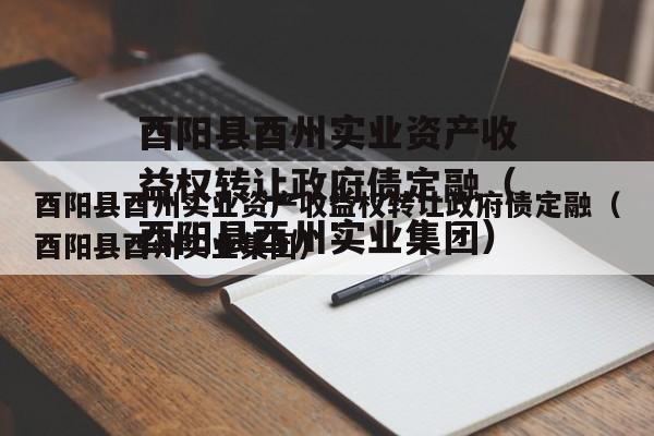 酉阳县酉州实业资产收益权转让政府债定融（酉阳县酉州实业集团）