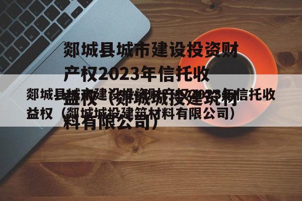 郯城县城市建设投资财产权2023年信托收益权（郯城城投建筑材料有限公司）