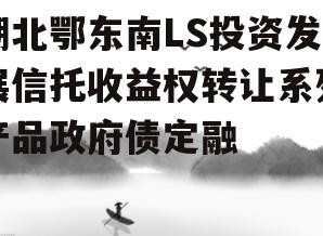 湖北鄂东南LS投资发展信托收益权转让系列产品政府债定融