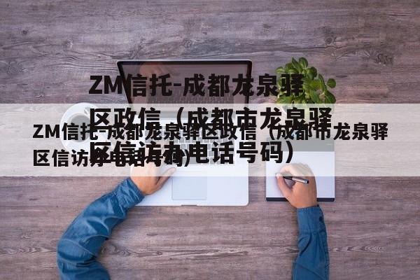 ZM信托-成都龙泉驿区政信（成都市龙泉驿区信访办电话号码）