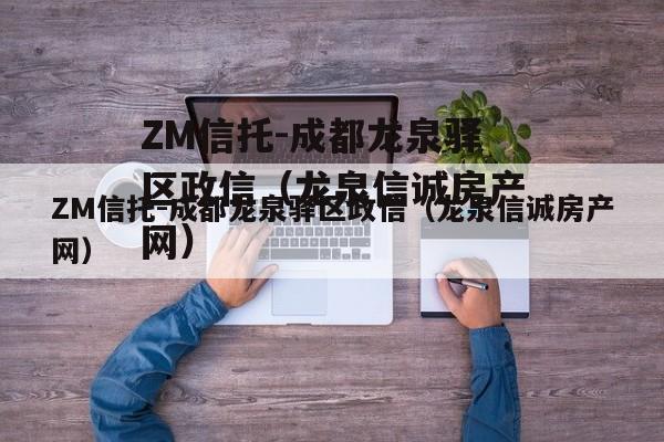 ZM信托-成都龙泉驿区政信（龙泉信诚房产网）