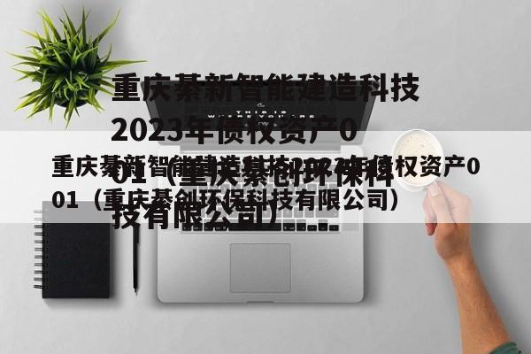 重庆綦新智能建造科技2023年债权资产001（重庆綦创环保科技有限公司）