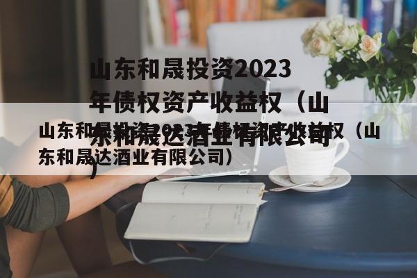 山东和晟投资2023年债权资产收益权（山东和晟达酒业有限公司）