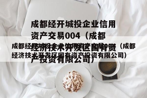 成都经开城投企业信用资产交易004（成都经济技术开发区国有资产投资有限公司）