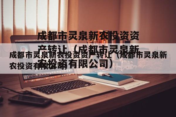 成都市灵泉新农投资资产转让（成都市灵泉新农投资有限公司）