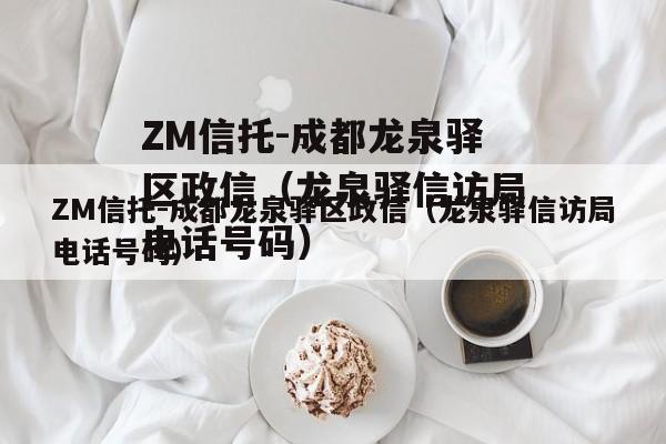 ZM信托-成都龙泉驿区政信（龙泉驿信访局电话号码）