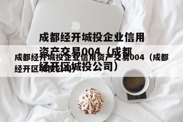 成都经开城投企业信用资产交易004（成都经开区城投公司）