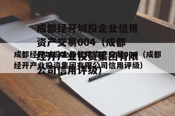 成都经开城投企业信用资产交易004（成都经开产业投资集团有限公司信用评级）