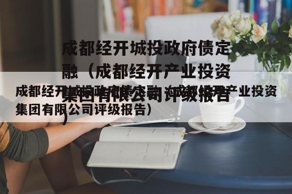 成都经开城投政府债定融（成都经开产业投资集团有限公司评级报告）