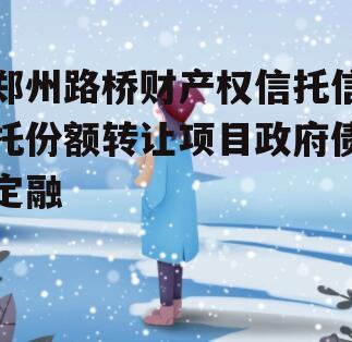 郑州路桥财产权信托信托份额转让项目政府债定融